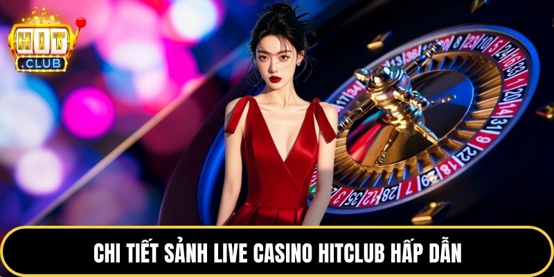 Chi tiết sảnh live casino HITCLUB hấp dẫn